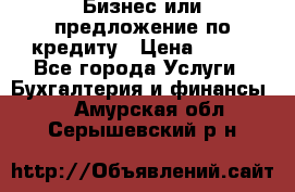 Бизнес или предложение по кредиту › Цена ­ 123 - Все города Услуги » Бухгалтерия и финансы   . Амурская обл.,Серышевский р-н